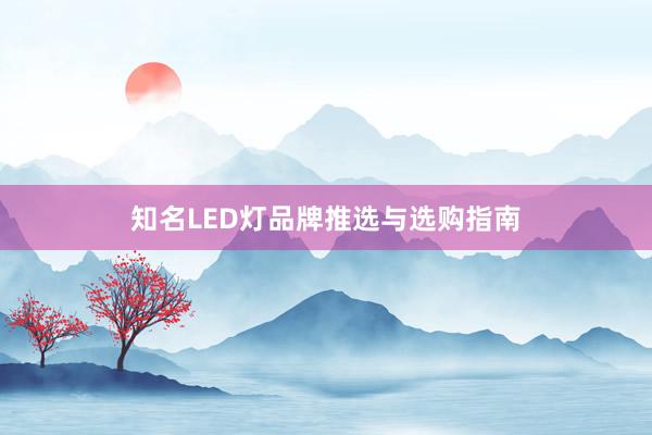 知名LED灯品牌推选与选购指南
